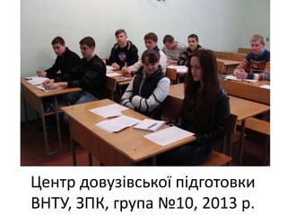 Центр довузівської підготовки
ВНТУ, ЗПК, група №10, 2013 р.
 