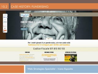 10.2   CASE HISTORY: FUNDRISING




                 Web Strategies Specialist - Ivano Esposito
 