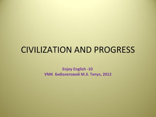 CIVILIZATION AND PROGRESS
Enjoy English -10
УМК Биболетовой М.З. Титул, 2012
 