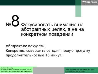 WKazarin.ru
Информация должна работать
№8Фокусировать внимание на
абстрактных целях, а не на
конкретном поведении
Абстрактно: похудеть.
Конкретно: совершить сегодня пешую прогулку
продолжительностью 15 минут.
Stanford University
By BJ Fogg, Kara Chanasyk, Margarita Cuihuis,
Neema Moraveji, Jason Hreha and mark Nelson
Stanford University’s Persuasive Tech Lab
http://captology.stanford.edu
 