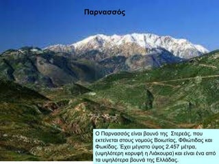 Ο Παξλαζζόο είλαη βνπλό ηεο ΢ηεξεάο, πνπ
εθηείλεηαη ζηνπο λνκνύο Βνησηίαο, Φζηώηηδαο θαη
Φσθίδαο. Έρεη κέγηζην ύςνο 2.457 κέηξα,
(πςειόηεξε θνξπθή ε Ληάθνπξα) θαη είλαη έλα από
ηα πςειόηεξα βνπλά ηεο Διιάδαο.
Παρναζζός
 