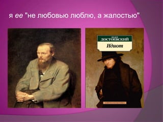 я ее "не любовью люблю, а жалостью"
 