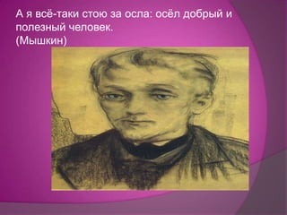 А я всѐ-таки стою за осла: осѐл добрый и
полезный человек.
(Мышкин)
 