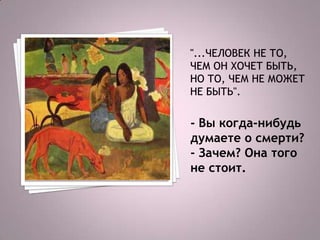 - Вы когда-нибудь
думаете о смерти?
- Зачем? Она того
не стоит.
 