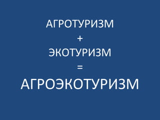 АГРОТУРИЗМ
+
ЭКОТУРИЗМ
=
АГРОЭКОТУРИЗМ
 
