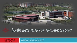 İZMİR INSTITUTE OF TECHNOLOGY
www.iyte.edu.trIZTECH
 