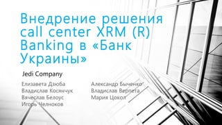 Внедрение решения
call center XRM (R)
Banking в «Банк
Украины»
Jedi Company
 