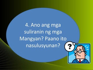 4. Ano ang mga
suliranin ng mga
Mangyan? Paano ito
nasulusyunan?
 