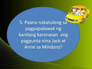 5. Paano nakatulong sa
pagpapalawak ng
kanilang karanasan ang
pagpunta nina Jack at
Anne sa Mindoro?
 