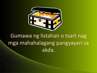 Gumawa ng listahan o tsart nag
mga mahahalagang pangyayari sa
akda.
 