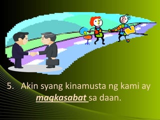 5. Akin syang kinamusta ng kami ay
magkasabat sa daan.
 