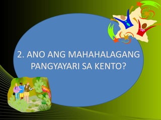 2. ANO ANG MAHAHALAGANG
PANGYAYARI SA KENTO?
 