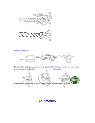 Arnés de Hombre
Hunter: Este nudo deriva su nombre de quien lo ideó, Edward Hunter, por tanto no es
correcto hacer la traducción al español.
Si completas la especialidad de Nudos podrás obtener este parche para tu banda
LA AMARRA
 