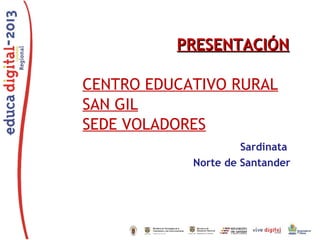 PRESENTACIÓNPRESENTACIÓN
CENTRO EDUCATIVO RURAL
SAN GIL
SEDE VOLADORES
Sardinata
Norte de Santander
 