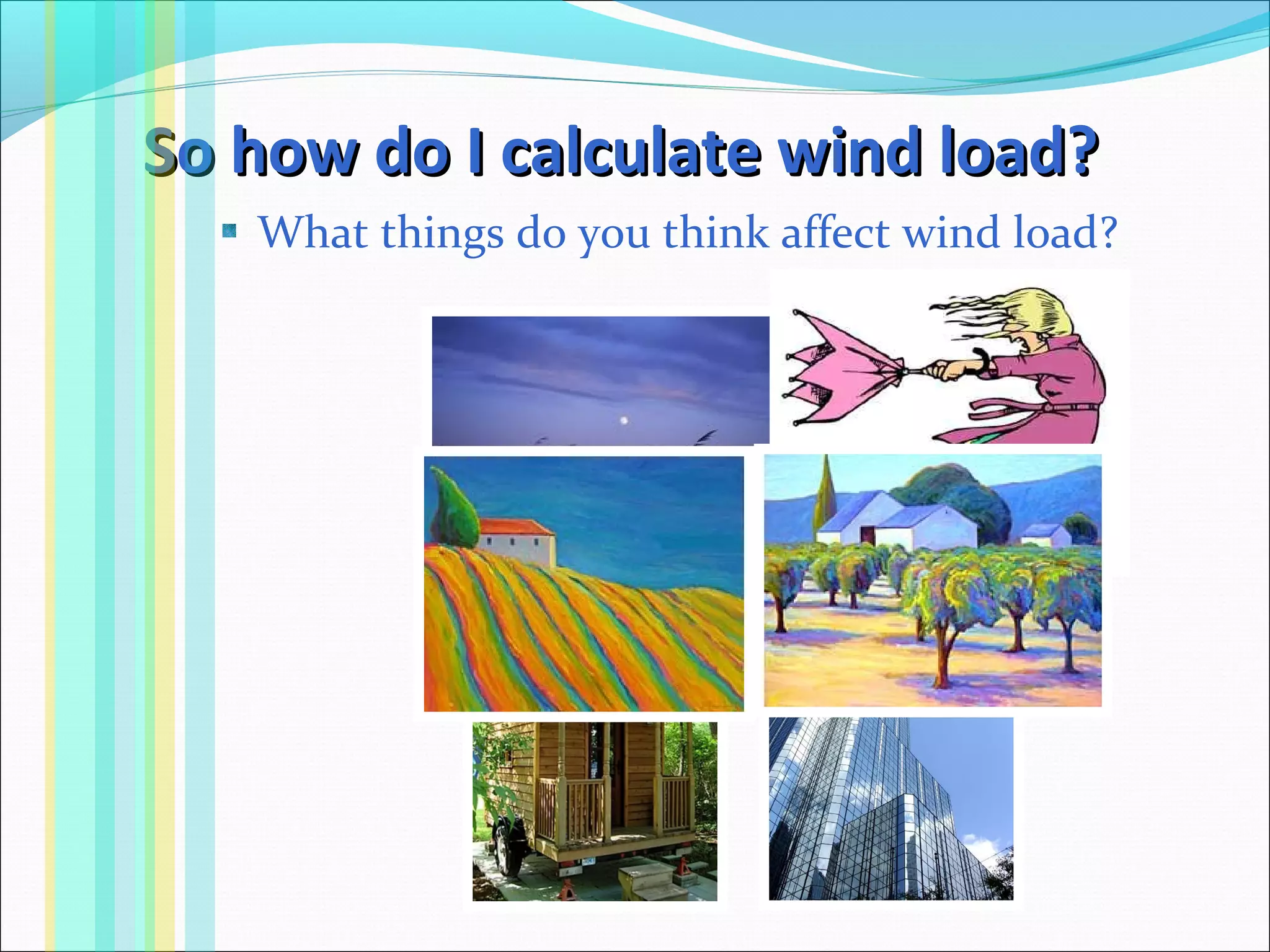 So how do I calculate wind load?So how do I calculate wind load?
What things do you think affect wind load?
 
