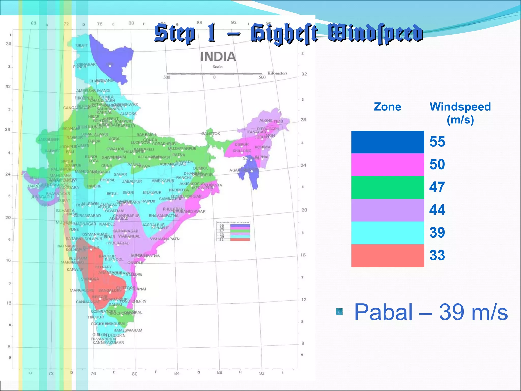 Zone Windspeed
(m/s)
55
50
47
44
39
33
Step 1 – Highest WindspeedStep 1 – Highest Windspeed
Pabal – 39 m/s
 