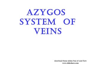 Azygos
system of
veins
download these slides free of cost from
www.slideshare.com
 