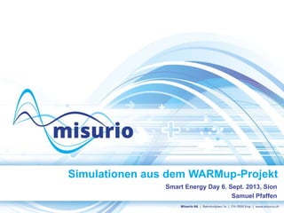 Simulationen aus dem WARMup-Projekt
Smart Energy Day 6. Sept. 2013, Sion
Samuel Pfaffen
 