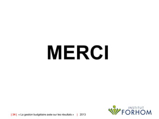 | 34 | « La gestion budgétaire axée sur les résultats » | 2013
MERCI
 
