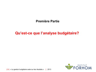 | 3 | « La gestion budgétaire axée sur les résultats » |   2013
Première Partie
Qu’est-ce que l’analyse budgétaire? 
 