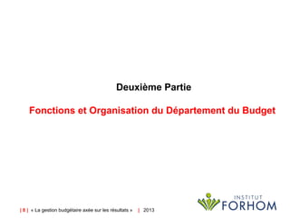 | 8 | « La gestion budgétaire axée sur les résultats » |   2013
Deuxième Partie
Fonctions et Organisation du Département du Budget 
 