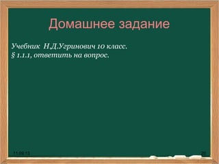 11.09.13 20
Домашнее задание
Учебник Н.Д.Угринович 10 класс.
§ 1.1.1, ответить на вопрос.
 