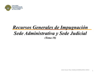 Recursos Generales de Impugnación
Sede Administrativa y Sede Judicial
(Tema 10)
1Julio Cesar Diaz Valdez/UGMA/2013-2014
 