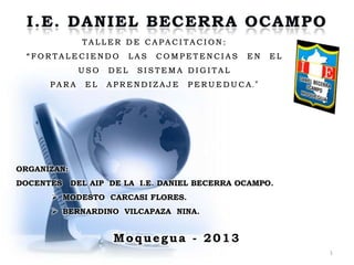 1
Moquegua - 2013
ORGANIZAN:
DOCENTES DEL AIP DE LA I.E. DANIEL BECERRA OCAMPO.
 MODESTO CARCASI FLORES.
 BERNARDINO VILCAPAZA NINA.
 