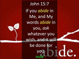 John 15:7
If you abide in
Me, and My
words abide in
you, ask
whatever you
wish, and it will
be done for
you.
NASB
 