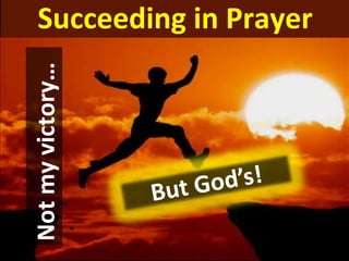Succeeding in Prayer
Notmyvictory…
 