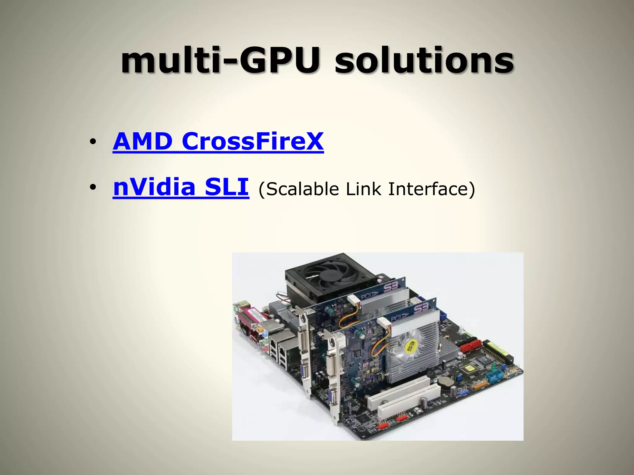 multi-GPU solutions
• AMD CrossFireX
• nVidia SLI (Scalable Link Interface)
 