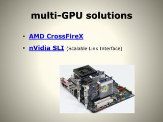 multi-GPU solutions
• AMD CrossFireX
• nVidia SLI (Scalable Link Interface)
 