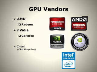 GPU Vendors
 AMD
 Radeon
 nVidia
 GeForce
 Intel
(CPU Graphics)
 