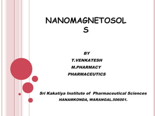NANOMAGNETOSOL
S
BY
T.VENKATESH
M.PHARMACY
PHARMACEUTICS

Sri Kakatiya Institute of Pharmaceutical Sciences
HANAMKONDA, WARANGAL.506001.

 