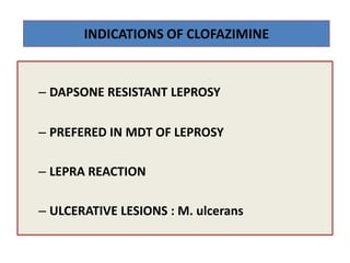 INDICATIONS OF CLOFAZIMINE

– DAPSONE RESISTANT LEPROSY
– PREFERED IN MDT OF LEPROSY
– LEPRA REACTION

– ULCERATIVE LESIONS : M. ulcerans

 