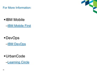 For More Information:

IBM Mobile
–IBM Mobile First

DevOps
–IBM DevOps

UrbanCode
–Learning Circle
20

 