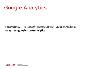 Google Analytics

Посмотрим, что из себя представляет Google Analytics
изнутри - google.com/analytics

 
