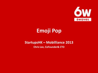 Emoji Pop
StartupsHK – Mobilliance 2013
Chris Lee, CoFounder& CTO

 