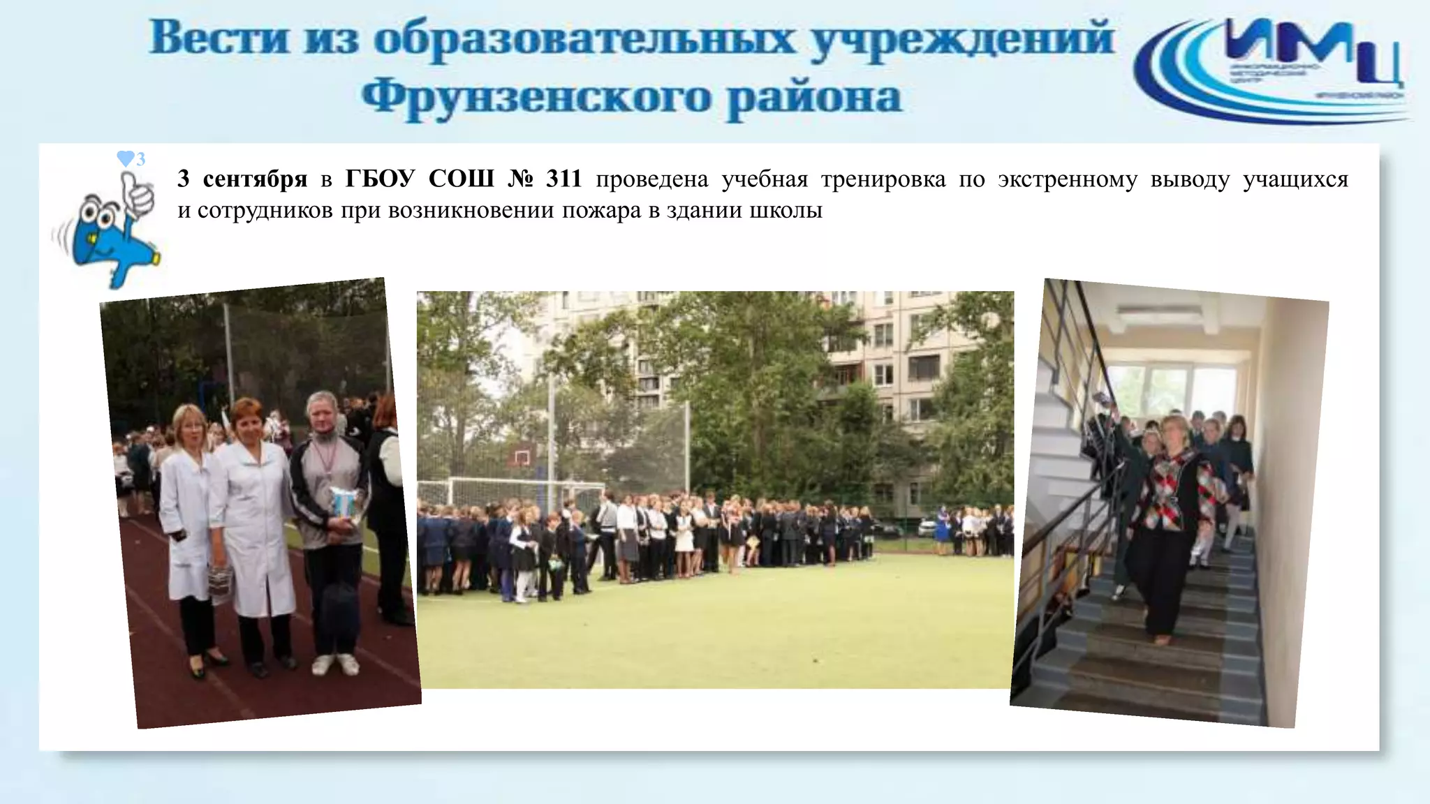 3

3 сентября в ГБОУ СОШ № 311 проведена учебная тренировка по экстренному выводу учащихся
и сотрудников при возникновении пожара в здании школы

 