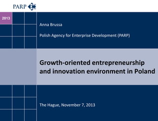 2013

Anna Brussa
Polish Agency for Enterprise Development (PARP)

Growth-oriented entrepreneurship
and innovation environment in Poland

The Hague, November 7, 2013

 
