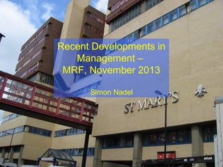 Recent Developments in
Management –
MRF, November 2013
Simon Nadel

 