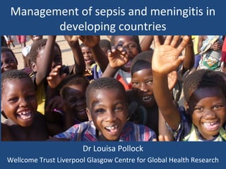 Management of sepsis and meningitis in
developing countries

Dr Louisa Pollock
Wellcome Trust Liverpool Glasgow Centre for Global Health Research

 