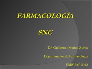 FARMACOLOGÍA
SNC
Dr. Guillermo Muñoz Zurita
Departamento de Farmacología
FMBUAP 2012
1

 