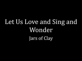 Let Us Love and Sing and
Wonder
Jars of Clay

 