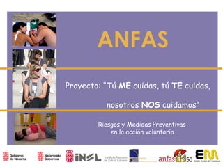 ANFAS
Proyecto: “Tú ME cuidas, tú TE cuidas,
nosotros NOS cuidamos”
Riesgos y Medidas Preventivas
en la acción voluntaria

 