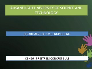 AHSANULLAH UNIVERSITY OF SCIENCE AND
TECHNOLOGY

DEPARTMENT OF CIVIL ENGINEERING

CE-416 ; PRESTRESS CONCRETE LAB

 