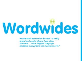 Headmaster at Norwich School: “a really
bright and useful idea to help other
students…. hope English language
students everywhere will make use of it.”

 