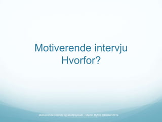 Motiverende intervju
Hvorfor?

Motiverende intervju og akuttpsykiatri - Martin Myhre Oktober 2012

 