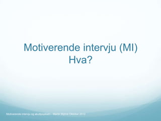 Motiverende intervju (MI)
Hva?

Motiverende intervju og akuttpsykiatri - Martin Myhre Oktober 2012

 