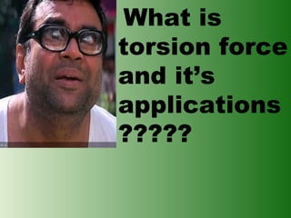 What is
torsion force
and it’s
applications
?????

 